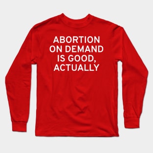 Abortion On Demand Is Good, Actually Long Sleeve T-Shirt